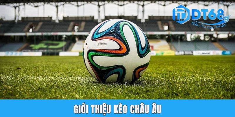 Kèo Châu Âu | Cách Đọc & 3 Kinh Nghiệm Bắt Chuẩn Từ DT68 Giới thiệu kèo châu Âu